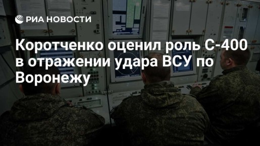 Коротченко: С-400 сыграла ключевую роль в отражении удара ВСУ по Воронежу