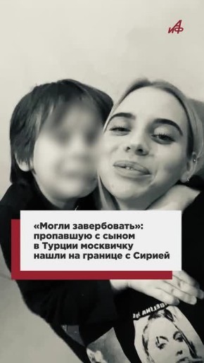«Могли завербовать»: пропавшую с сыном в Турции москвичку нашли на границе с Сирией