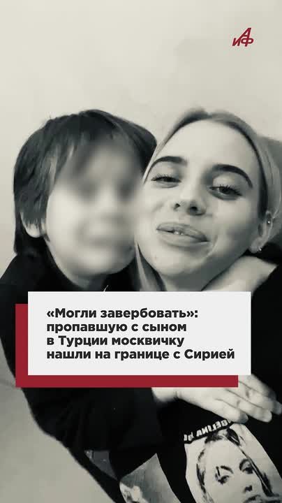 «Могли завербовать»: пропавшую с сыном в Турции москвичку нашли на границе с Сирией