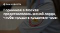 Горничная в Москве представлялась женой британского лорда, чтобы продать краденые часы