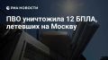 ПВО уничтожила 12 БПЛА, летевших на Москву, сообщил Собянин
