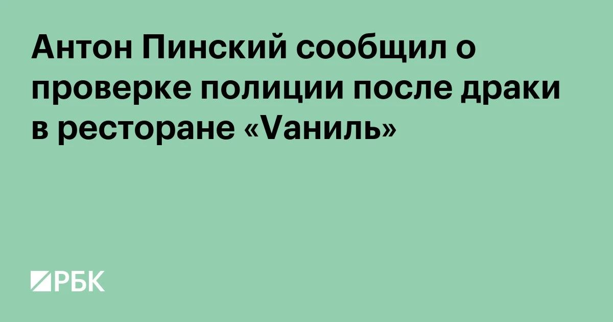 Ресторатор Антон Пинский сообщил РБК, что после драки с ресторанным критиком Ильей Трапезником правоохранительные органы начали проверку