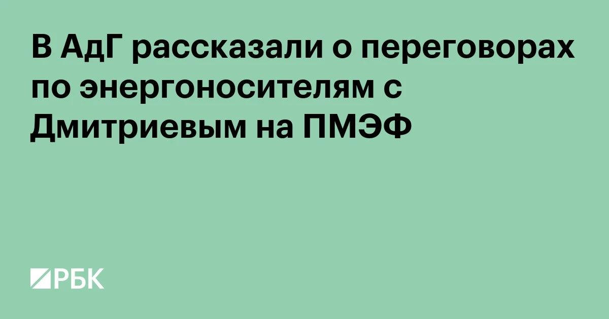 Кирилл Дмитриев: РБК - В АдГ рассказали о переговорах по энергоносителям с Дмитриевым на ПМЭФ