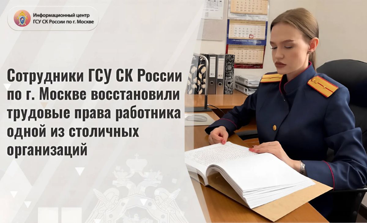 Сотрудники ГСУ СК России по г. Москве восстановили трудовые права работника одной из столичных организаций